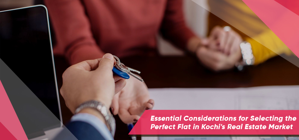 Essential Considerations for Selecting the Perfect Flat in Kochi’s Real Estate Market
