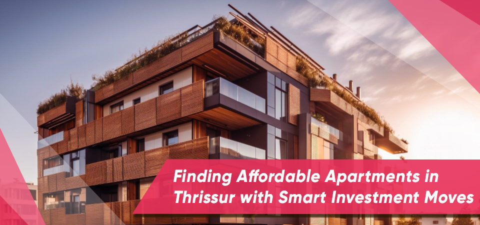 Finding Affordable Apartments in Thrissur with Smart Investment Moves