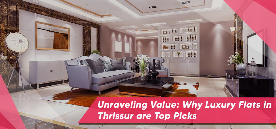 Unraveling Value: Why Luxury Flats in Thrissur are Top Picks