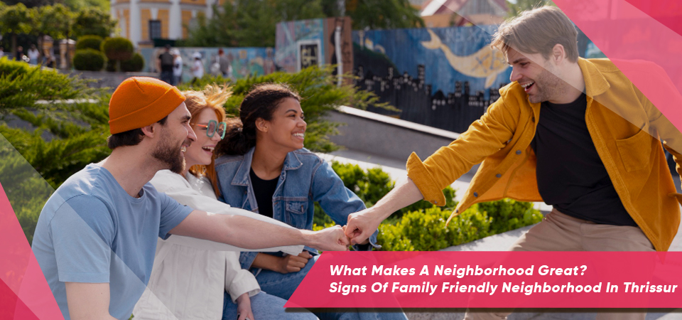 What Makes A Neighborhood Great? Signs Of Family Friendly Neighborhood In Thrissur