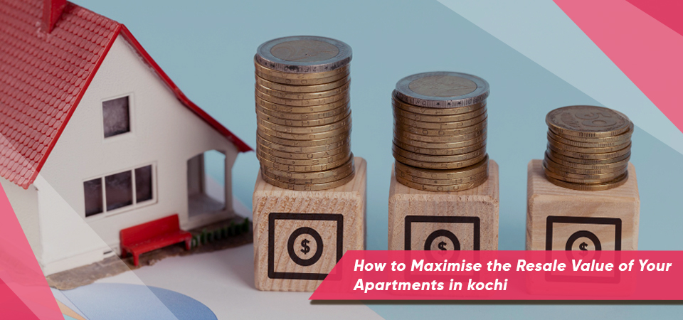How to Maximize the Resale Value of Your Apartments in Kochi