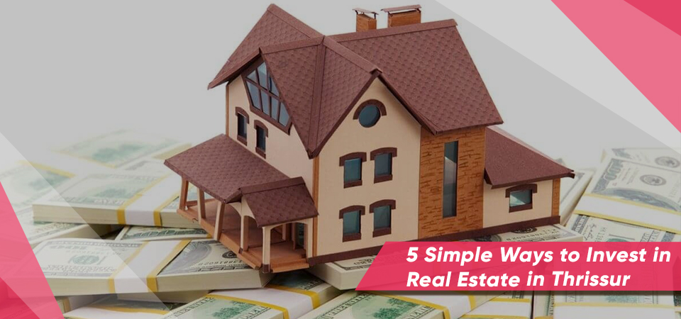 5 Simple Ways to Invest in Real Estate in Thrissur