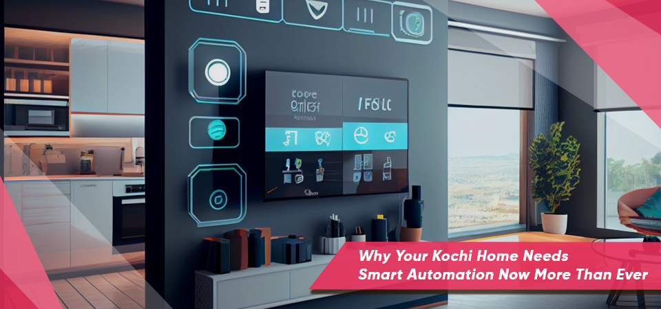Why Your Kochi Home Needs Smart Automation Now More Than Ever