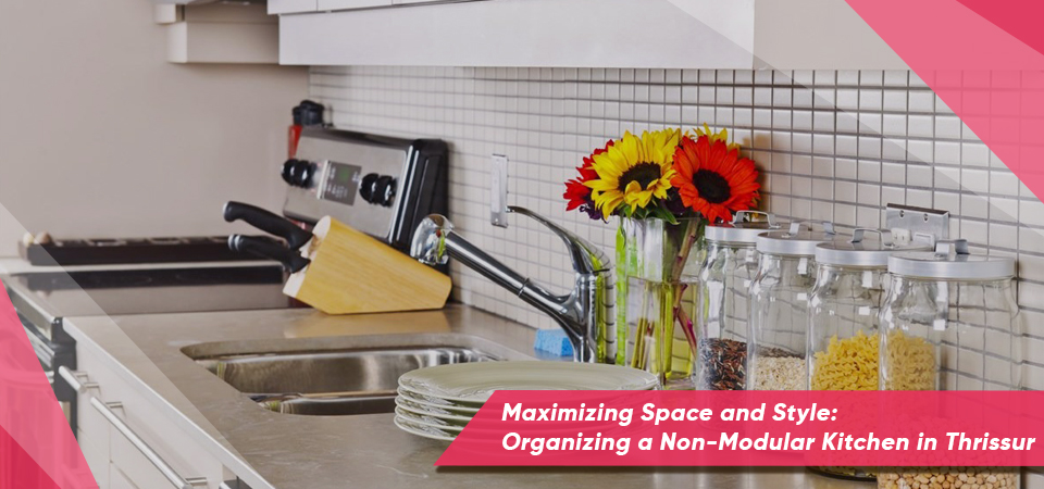 Maximizing Space and Style: Organizing a Non-Modular Kitchen in Thrissur