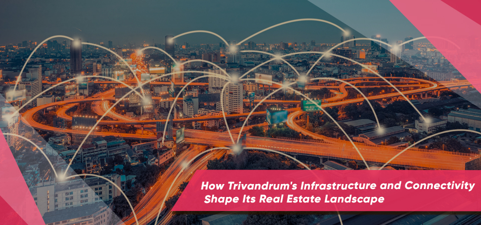 How Trivandrum’s Infrastructure and Connectivity Shape Its Real Estate Landscape