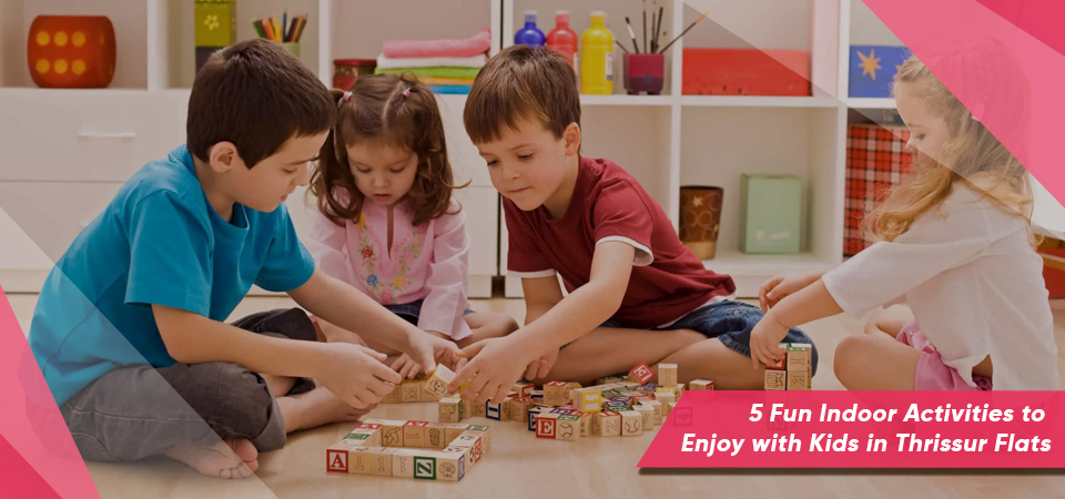 5 Fun Indoor Activities to Enjoy with Kids in Thrissur Flats