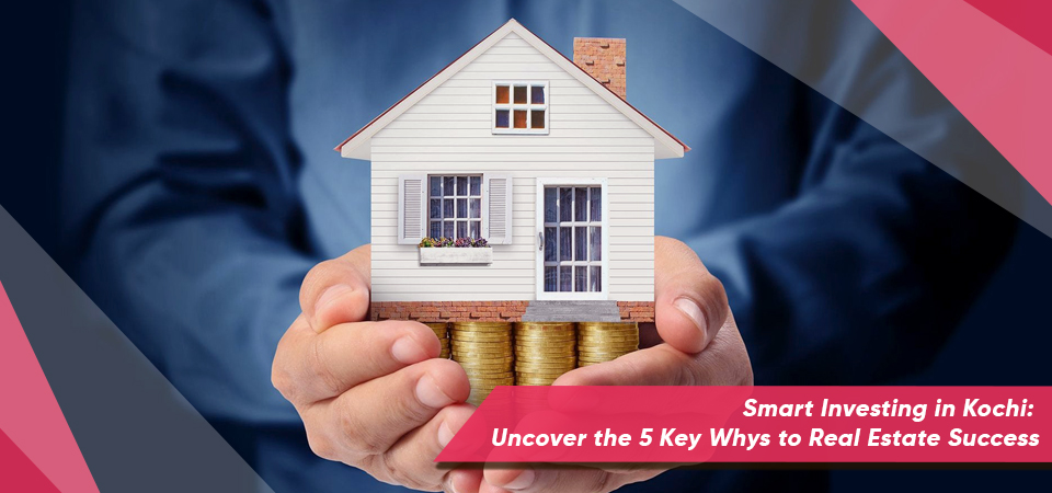 Smart Investing in Kochi: Uncover the 5 Key Whys to Real Estate Success