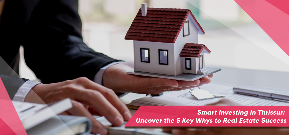 Smart Investing in Thrissur: Uncover the 5 Key Whys to Real Estate Success