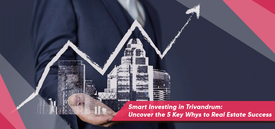Smart Investing in Trivandrum: Uncover the 5 Key Whys to Real Estate Success