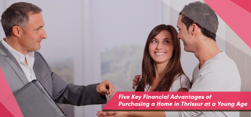 Five Key Financial Advantages of Purchasing a Home in Thrissur at a Young Age