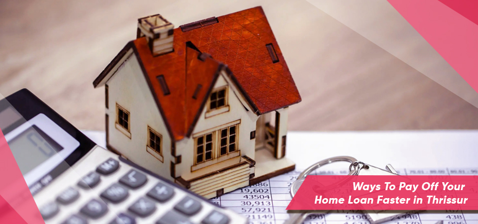 Ways To Pay Off Your Home Loan Faster in Thrissur