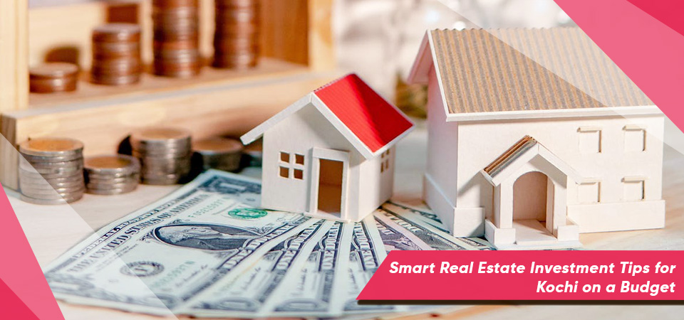 Smart Real Estate Investment Tips for Kochi on a Budget
