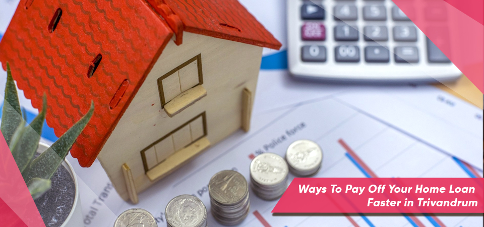 Ways To Pay Off Your Home Loan Faster in Trivandrum