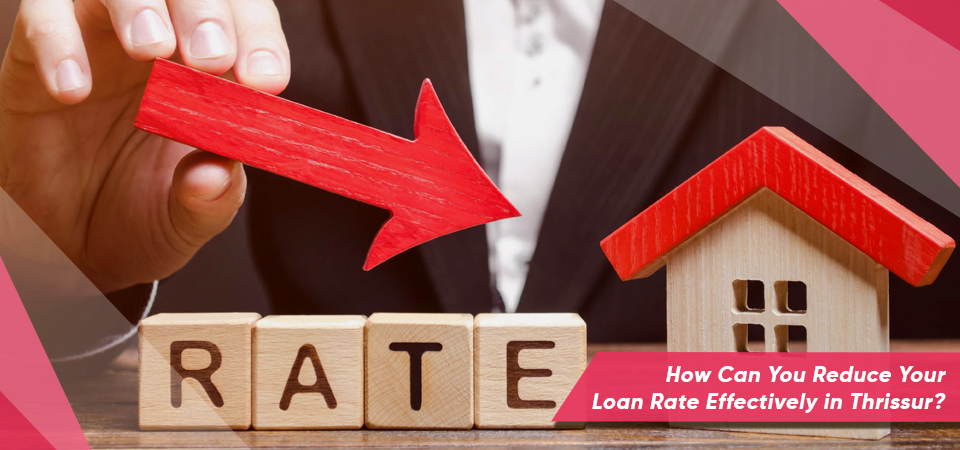 How Can You Reduce Your Loan Rate Effectively in Thrissur?