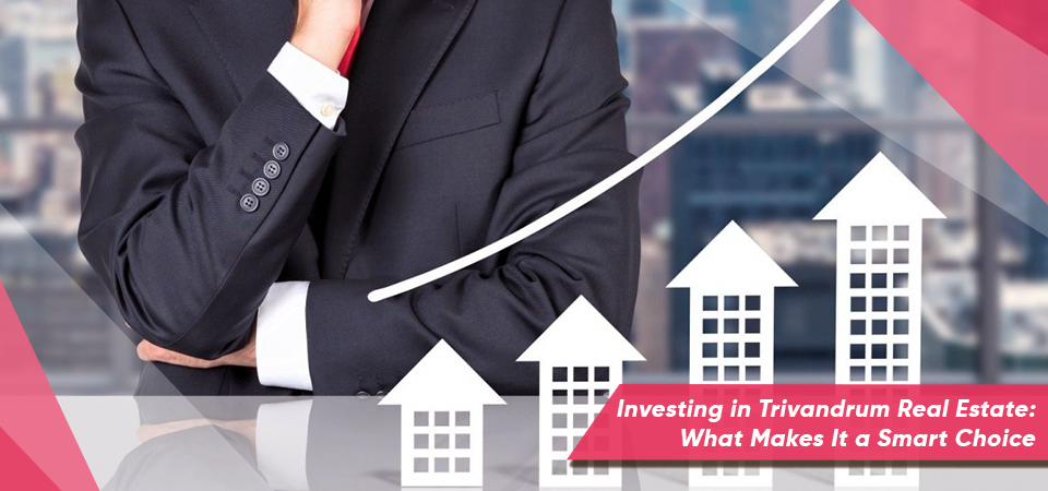 Investing in Trivandrum Real Estate: What Makes It a Smart Choice