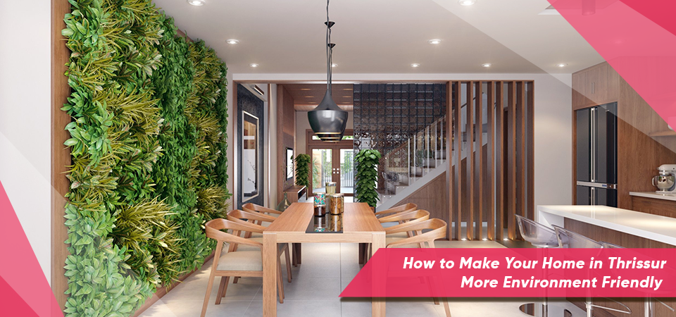 How to Make Your Home in Thrissur More Environment Friendly