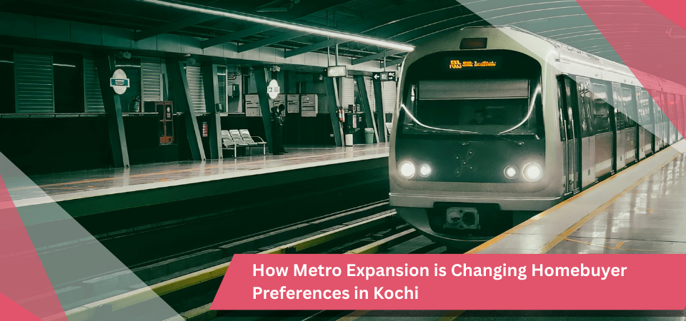 How Metro Expansion is Changing Homebuyer Preferences in Kochi